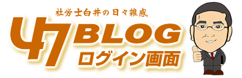 47BLOG～社労士白井の日々雑感～ - 弱者は動きなさい。